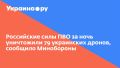 Российские силы ПВО за ночь уничтожили 79 украинских дронов, сообщило Минобороны