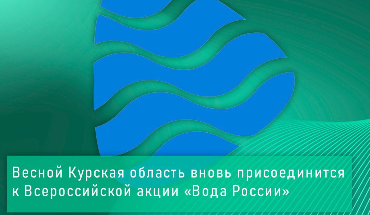 Курская область весной присоединится к акции «Вода России»