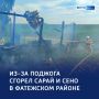 Сгорел сарай — гори и хата сено: пожар из-за поджога
