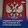 Следком России расследует очередное преступление ВСУ