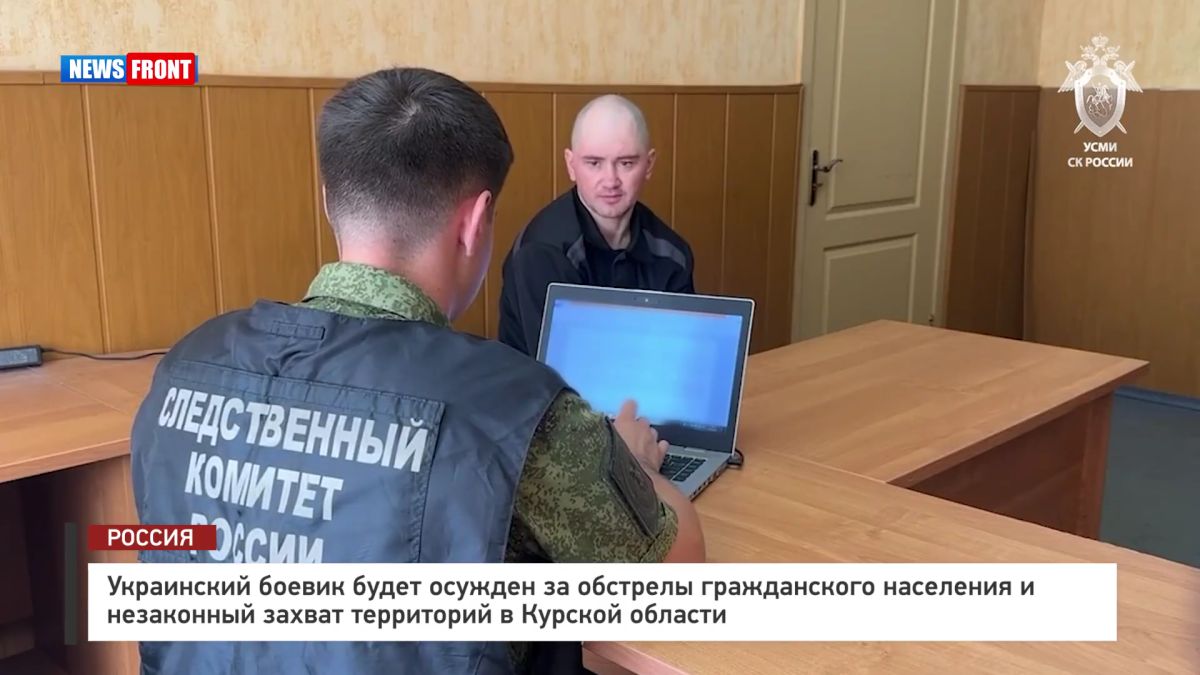 Украинский боевик будет осужден за обстрелы гражданского населения и незаконный захват территорий в Курской области